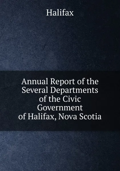 Обложка книги Annual Report of the Several Departments of the Civic Government of Halifax, Nova Scotia, Halifax
