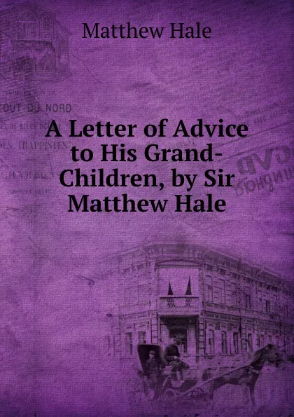 Обложка книги A Letter of Advice to His Grand-Children, by Sir Matthew Hale, Matthew Hale