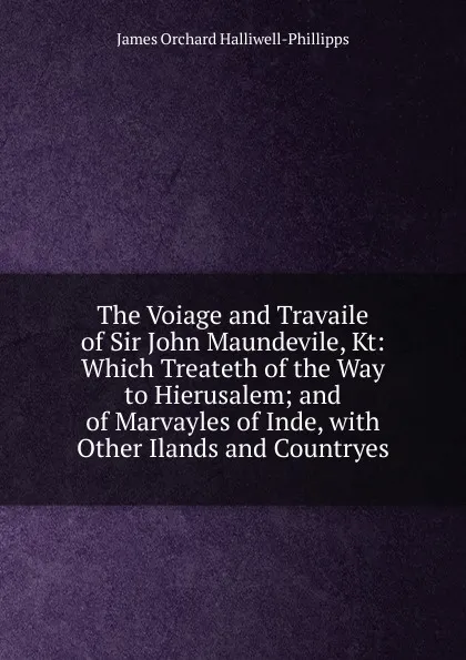 Обложка книги The Voiage and Travaile of Sir John Maundevile, Kt: Which Treateth of the Way to Hierusalem; and of Marvayles of Inde, with Other Ilands and Countryes, J. O. Halliwell-Phillipps