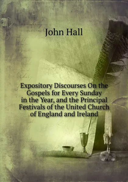 Обложка книги Expository Discourses On the Gospels for Every Sunday in the Year, and the Principal Festivals of the United Church of England and Ireland, John Hall