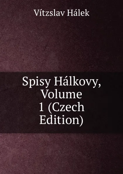 Обложка книги Spisy Halkovy, Volume 1 (Czech Edition), Vítzslav Hálek