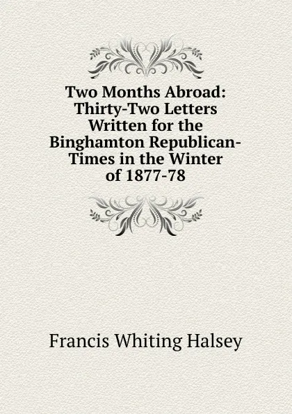 Обложка книги Two Months Abroad: Thirty-Two Letters Written for the Binghamton Republican-Times in the Winter of 1877-78, W. Halsey Francis