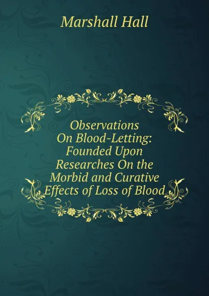 Обложка книги Observations On Blood-Letting: Founded Upon Researches On the Morbid and Curative Effects of Loss of Blood, Marshall Hall