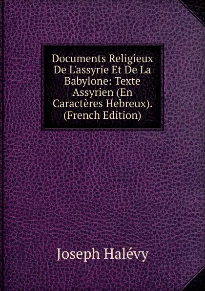 Обложка книги Documents Religieux De L.assyrie Et De La Babylone: Texte Assyrien (En Caracteres Hebreux). (French Edition), Joseph Halévy