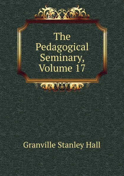 Обложка книги The Pedagogical Seminary, Volume 17, G. Stanley Hall