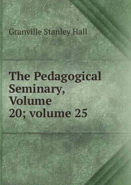 Обложка книги The Pedagogical Seminary, Volume 20;.volume 25, G. Stanley Hall