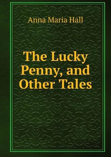 Обложка книги The Lucky Penny, and Other Tales, Anna Maria Hall