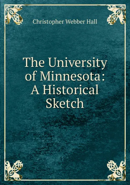 Обложка книги The University of Minnesota: A Historical Sketch, Christopher Webber Hall