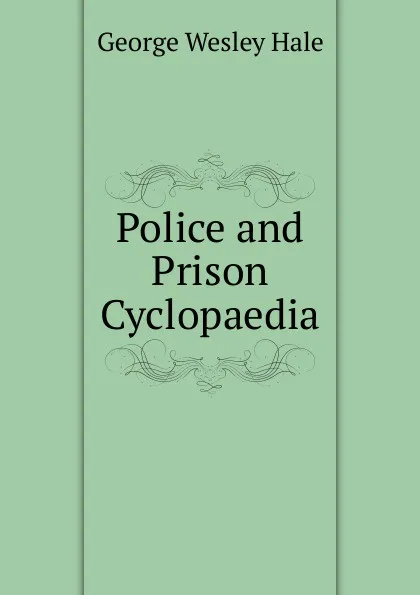 Обложка книги Police and Prison Cyclopaedia, George Wesley Hale