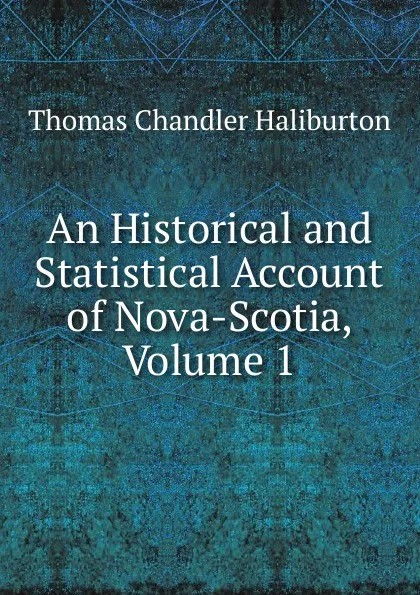 Обложка книги An Historical and Statistical Account of Nova-Scotia, Volume 1, Haliburton Thomas Chandler