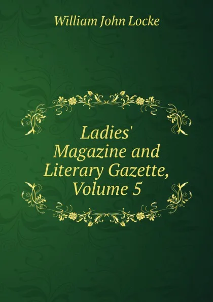 Обложка книги Ladies. Magazine and Literary Gazette, Volume 5, Locke William John