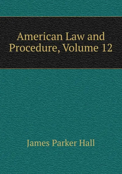 Обложка книги American Law and Procedure, Volume 12, James Parker Hall