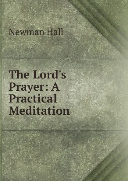 Обложка книги The Lord.s Prayer: A Practical Meditation, Newman Hall