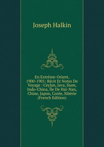 Обложка книги En Extreme-Orient, 1900-1901: Recit Et Notes De Voyage : Ceylan, Java, Siam, Indo-China, Ile De Hai-Nan, Chine, Japon, Coree, Siberie (French Edition), Joseph Halkin