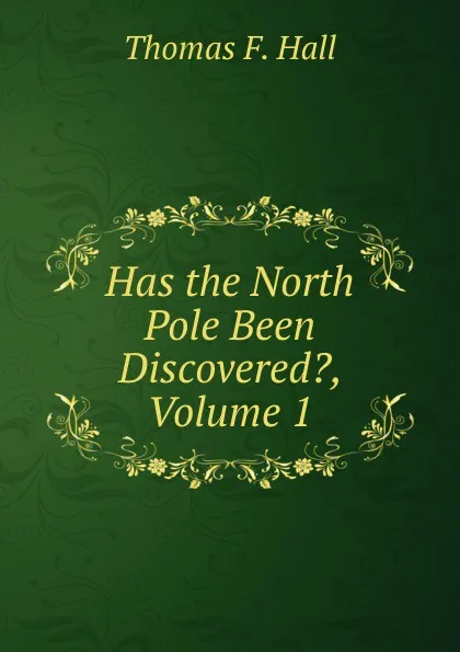 Обложка книги Has the North Pole Been Discovered., Volume 1, Thomas F. Hall