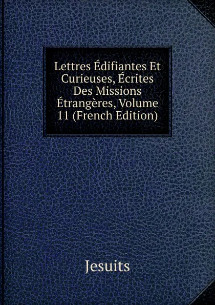 Обложка книги Lettres Edifiantes Et Curieuses, Ecrites Des Missions Etrangeres, Volume 11 (French Edition), Jesuits