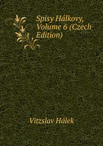 Обложка книги Spisy Halkovy, Volume 6 (Czech Edition), Vítzslav Hálek