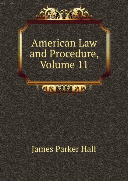 Обложка книги American Law and Procedure, Volume 11, James Parker Hall