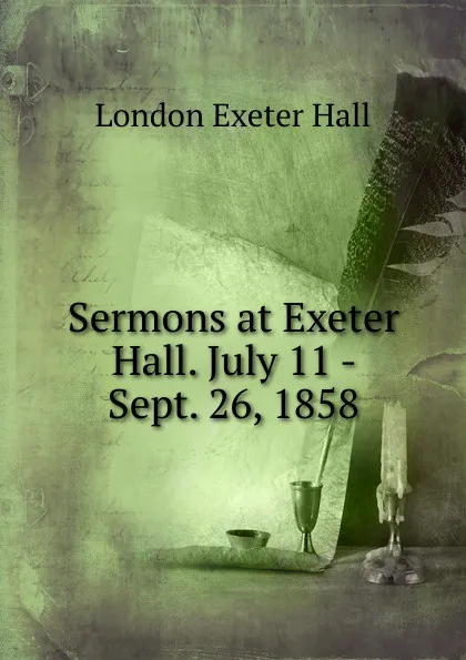 Обложка книги Sermons at Exeter Hall. July 11 - Sept. 26, 1858, London Exeter Hall