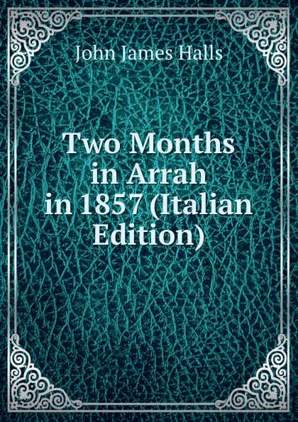 Обложка книги Two Months in Arrah in 1857 (Italian Edition), John James Halls