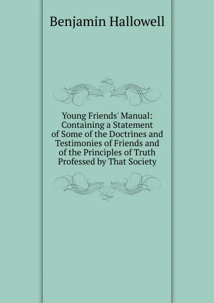 Обложка книги Young Friends. Manual: Containing a Statement of Some of the Doctrines and Testimonies of Friends and of the Principles of Truth Professed by That Society, Benjamin Hallowell