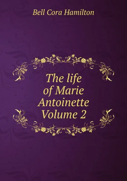 Обложка книги The life of Marie Antoinette Volume 2, Bell Cora Hamilton