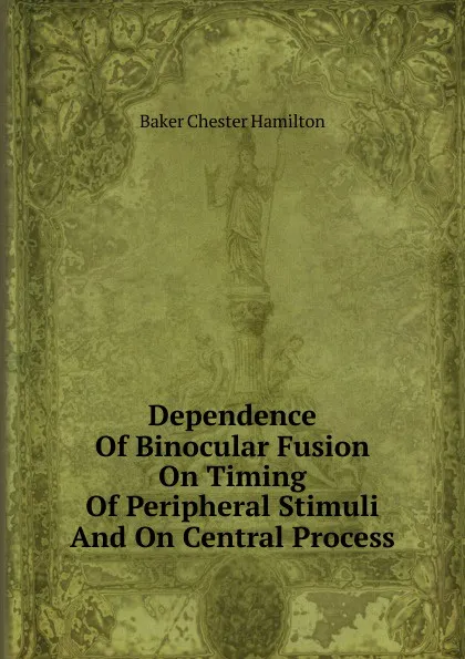 Обложка книги Dependence Of Binocular Fusion On Timing Of Peripheral Stimuli And On Central Process, Baker Chester Hamilton