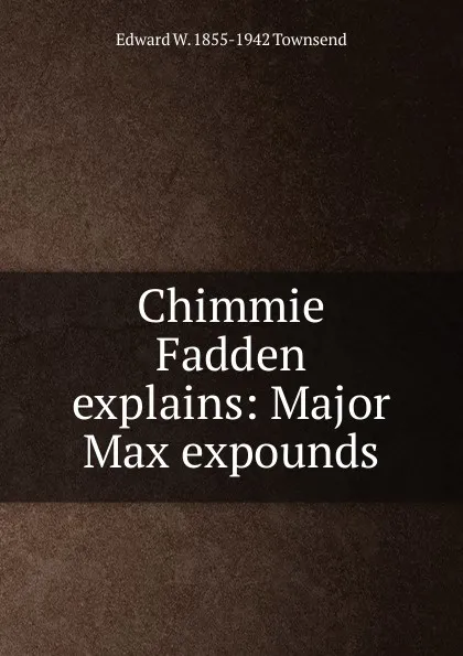 Обложка книги Chimmie Fadden explains: Major Max expounds, Edward W. 1855-1942 Townsend