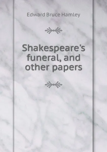 Обложка книги Shakespeare.s funeral, and other papers, Edward Bruce Hamley