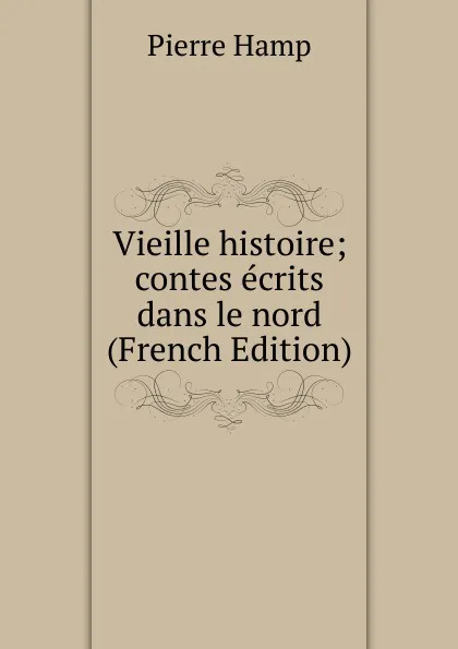 Обложка книги Vieille histoire; contes ecrits dans le nord (French Edition), Pierre Hamp