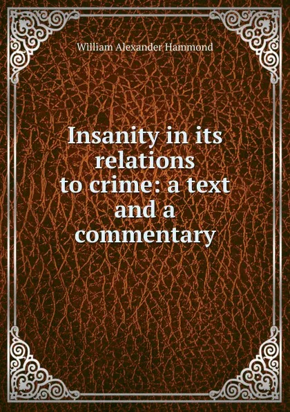 Обложка книги Insanity in its relations to crime: a text and a commentary, Hammond William Alexander