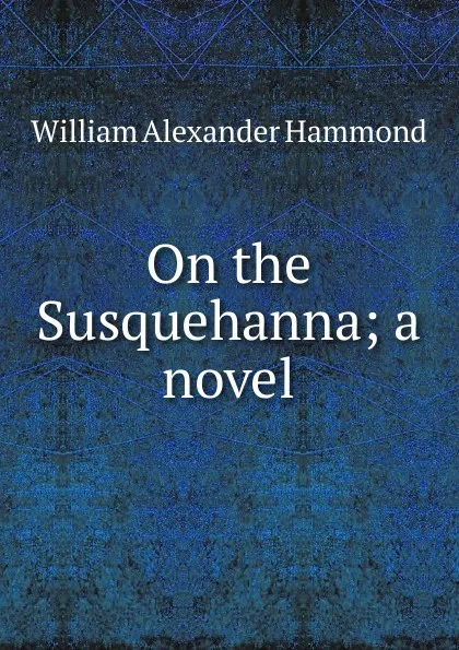 Обложка книги On the Susquehanna; a novel, Hammond William Alexander