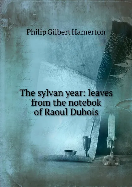 Обложка книги The sylvan year: leaves from the notebok of Raoul Dubois, Hamerton Philip Gilbert