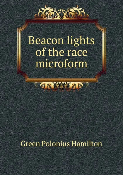 Обложка книги Beacon lights of the race microform, Green Polonius Hamilton