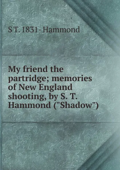 Обложка книги My friend the partridge; memories of New England shooting, by S. T. Hammond (