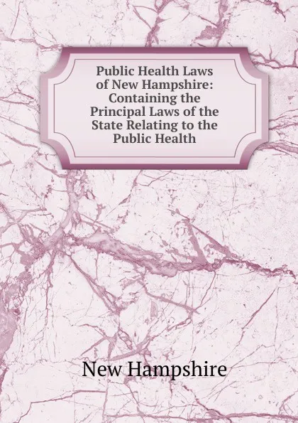 Обложка книги Public Health Laws of New Hampshire: Containing the Principal Laws of the State Relating to the Public Health, New Hampshire