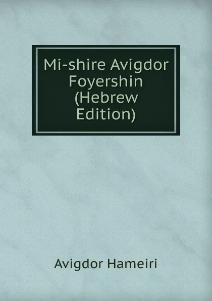 Обложка книги Mi-shire Avigdor Foyershin (Hebrew Edition), Avigdor Hameiri