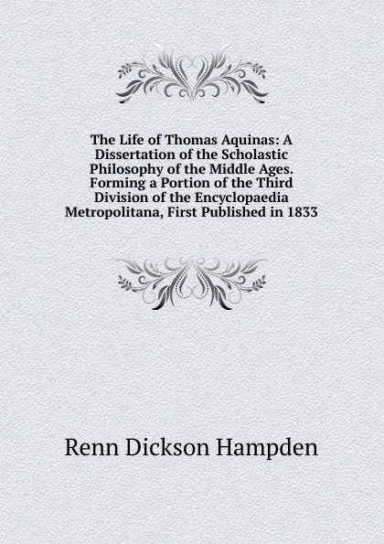 Обложка книги The Life of Thomas Aquinas: A Dissertation of the Scholastic Philosophy of the Middle Ages. Forming a Portion of the Third Division of the Encyclopaedia Metropolitana, First Published in 1833, Renn Dickson Hampden