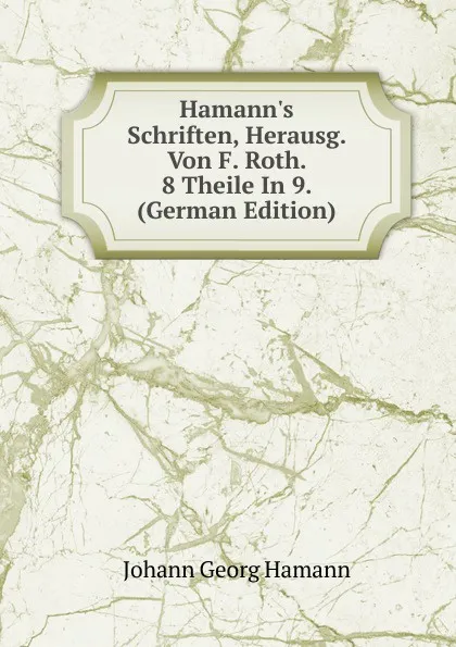 Обложка книги Hamann.s Schriften, Herausg. Von F. Roth. 8 Theile In 9. (German Edition), Johann G. Hamann