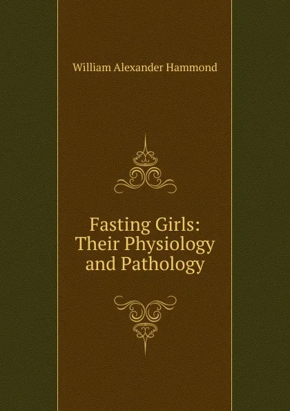 Обложка книги Fasting Girls: Their Physiology and Pathology, Hammond William Alexander