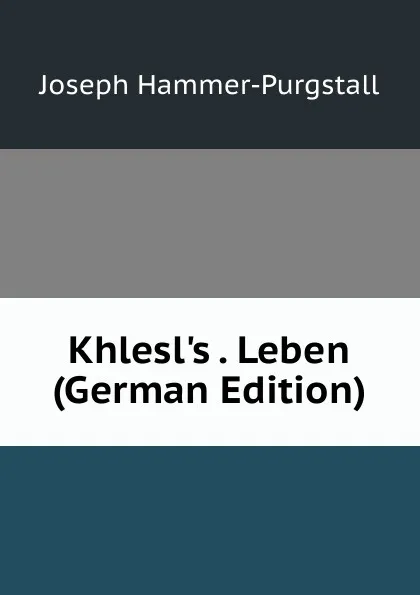 Обложка книги Khlesl.s . Leben (German Edition), Hammer-Purgstall Joseph