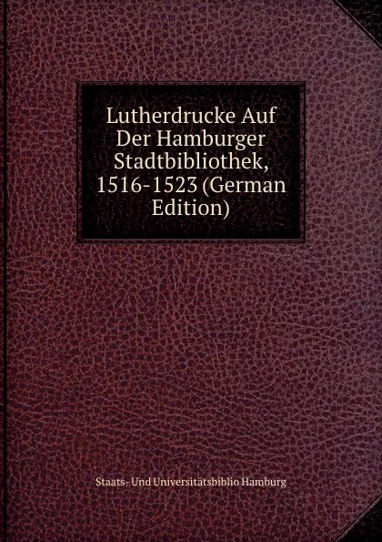 Обложка книги Lutherdrucke Auf Der Hamburger Stadtbibliothek, 1516-1523 (German Edition), Staats- Und Universitätsbiblio Hamburg