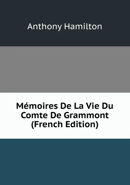 Обложка книги Memoires De La Vie Du Comte De Grammont (French Edition), Hamilton Anthony