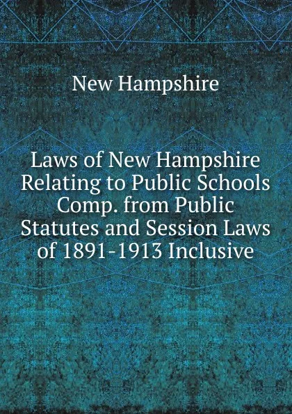 Обложка книги Laws of New Hampshire Relating to Public Schools Comp. from Public Statutes and Session Laws of 1891-1913 Inclusive, New Hampshire