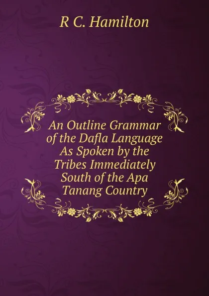 Обложка книги An Outline Grammar of the Dafla Language As Spoken by the Tribes Immediately South of the Apa Tanang Country, R C. Hamilton