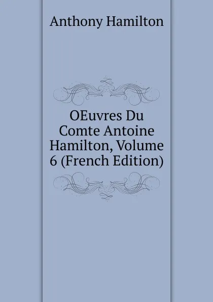 Обложка книги OEuvres Du Comte Antoine Hamilton, Volume 6 (French Edition), Hamilton Anthony