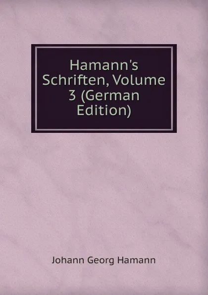 Обложка книги Hamann.s Schriften, Volume 3 (German Edition), Johann G. Hamann