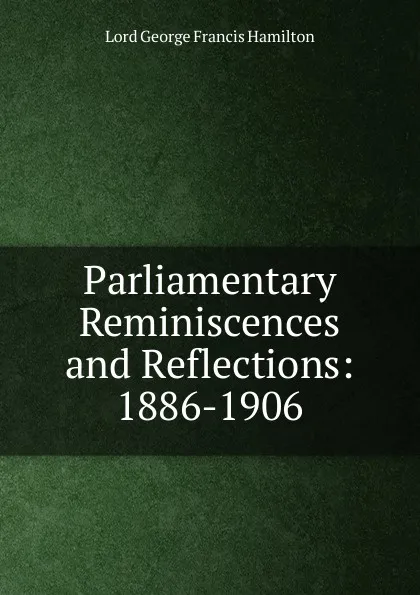 Обложка книги Parliamentary Reminiscences and Reflections: 1886-1906, Lord George Francis Hamilton