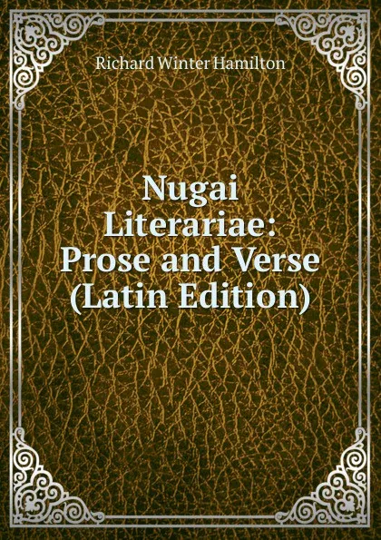 Обложка книги Nugai Literariae: Prose and Verse (Latin Edition), Richard Winter Hamilton