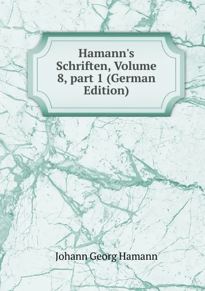 Обложка книги Hamann.s Schriften, Volume 8,.part 1 (German Edition), Johann G. Hamann